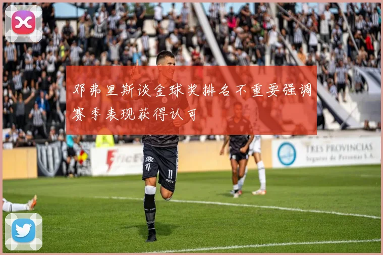邓弗里斯谈金球奖排名不重要强调赛季表现获得认可
