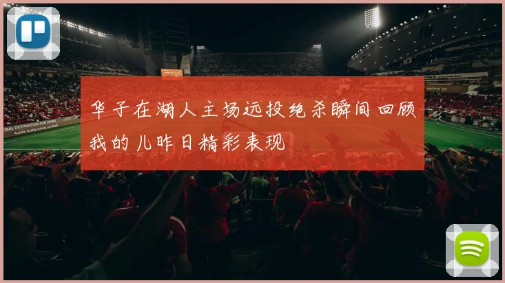 华子在湖人主场远投绝杀瞬间回顾我的儿昨日精彩表现
