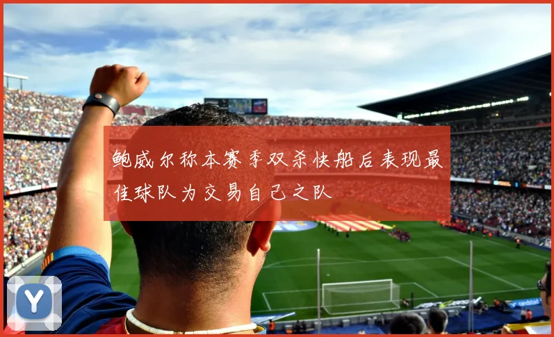 鲍威尔称本赛季双杀快船后表现最佳球队为交易自己之队