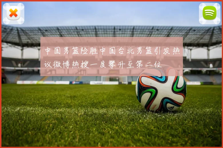 中国男篮险胜中国台北男篮引发热议微博热搜一度攀升至第二位