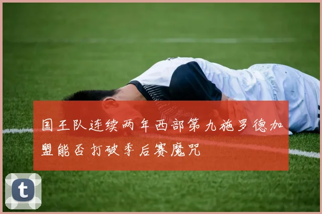 国王队连续两年西部第九施罗德加盟能否打破季后赛魔咒