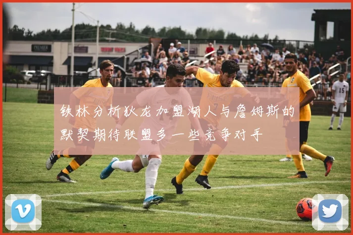 铁林分析狄龙加盟湖人与詹姆斯的默契期待联盟多一些竞争对手