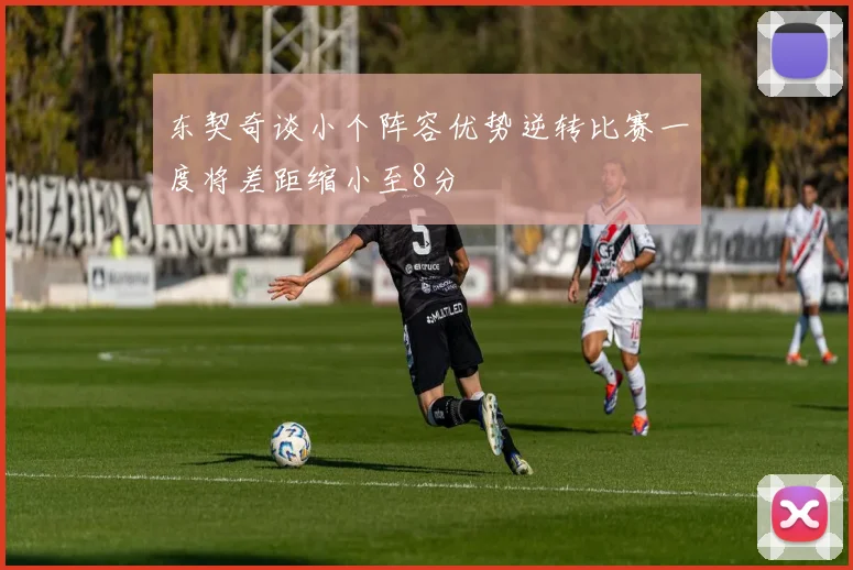 东契奇谈小个阵容优势逆转比赛一度将差距缩小至8分