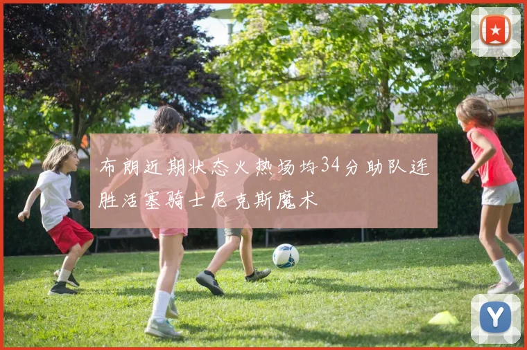 布朗近期状态火热场均34分助队连胜活塞骑士尼克斯魔术