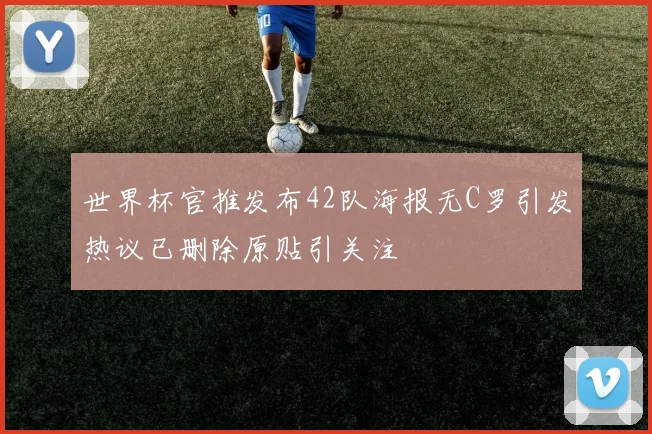 世界杯官推发布42队海报无C罗引发热议已删除原贴引关注