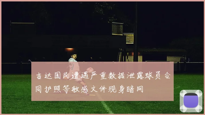 吉达国民遭遇严重数据泄露球员合同护照等敏感文件现身暗网