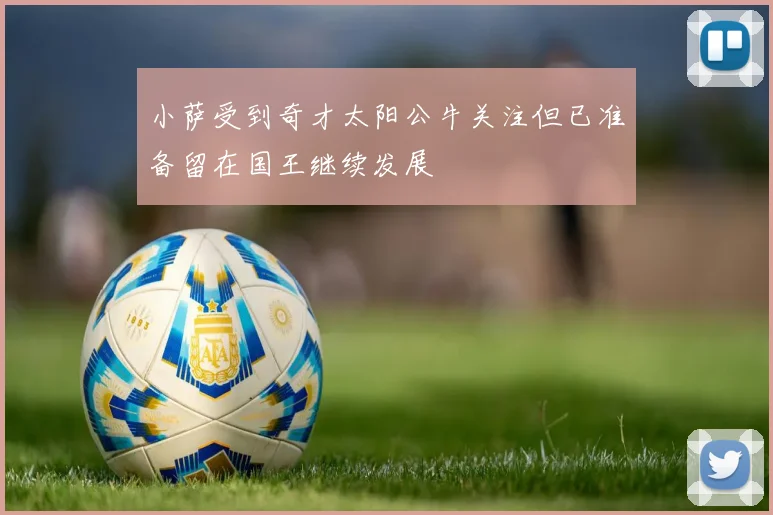 小萨受到奇才太阳公牛关注但已准备留在国王继续发展