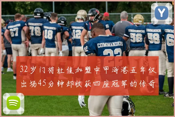 32岁门将杜佳加盟中甲海港五年仅出场45分钟却收获四座冠军的传奇经历