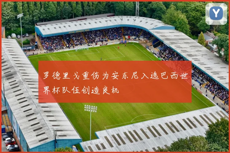 罗德里戈重伤为安东尼入选巴西世界杯队伍创造良机