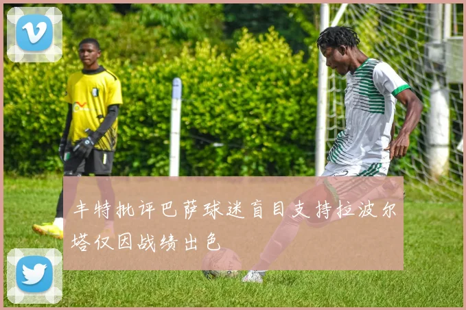 丰特批评巴萨球迷盲目支持拉波尔塔仅因战绩出色