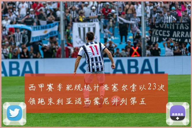 西甲赛季犯规统计洛塞尔索以23次领跑朱利亚诺西蒙尼并列第五